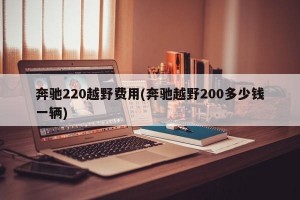奔驰220越野费用(奔驰越野200多少钱一辆)
