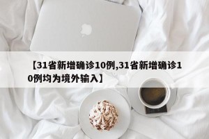 【31省新增确诊10例,31省新增确诊10例均为境外输入】