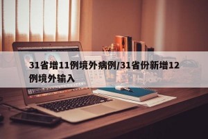 31省增11例境外病例/31省份新增12例境外输入