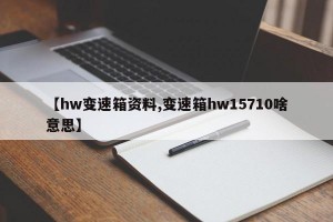 【hw变速箱资料,变速箱hw15710啥意思】
