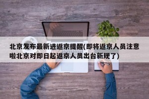 北京发布最新进返京提醒(即将返京人员注意啦北京对即日起返京人员出台新规了)