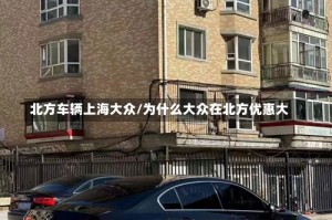 北方车辆上海大众/为什么大众在北方优惠大