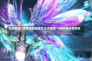 实测教程“微乐血战到底怎么才能赢”(原来确实是有挂)