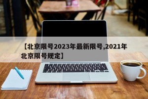 【北京限号2023年最新限号,2021年北京限号规定】