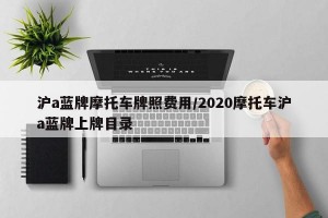 沪a蓝牌摩托车牌照费用/2020摩托车沪a蓝牌上牌目录