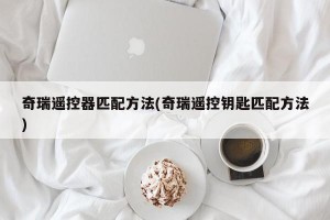 奇瑞遥控器匹配方法(奇瑞遥控钥匙匹配方法)