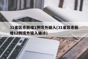 31省区市新增1例境外输入(31省区市新增12例境外输入确诊)