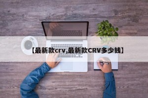 【最新款crv,最新款CRV多少钱】