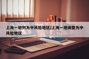 上海一地列为中风险地区/上海一地调整为中风险地区