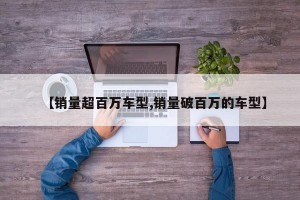 【销量超百万车型,销量破百万的车型】
