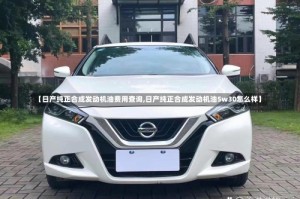 【日产纯正合成发动机油费用查询,日产纯正合成发动机油5w30怎么样】