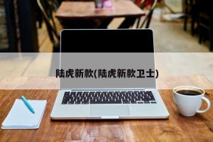 陆虎新款(陆虎新款卫士)