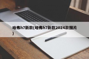 哈弗h7新款(哈弗h7新款2024款图片)