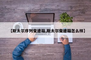 【斯太尔序列变速箱,斯太尔变速箱怎么样】