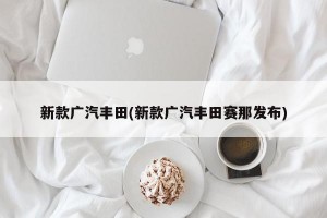 新款广汽丰田(新款广汽丰田赛那发布)