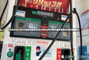 乌鲁木齐92号汽油费用最新消息(乌鲁木齐92号汽油费用最新消息及图片)