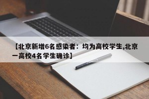 【北京新增6名感染者：均为高校学生,北京一高校4名学生确诊】