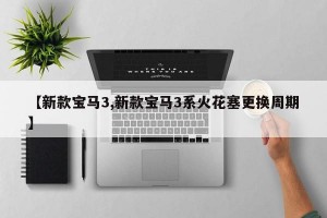 【新款宝马3,新款宝马3系火花塞更换周期】