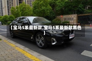 【宝马5系最新款,宝马5系最新款黑色】