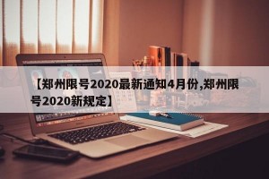 【郑州限号2020最新通知4月份,郑州限号2020新规定】