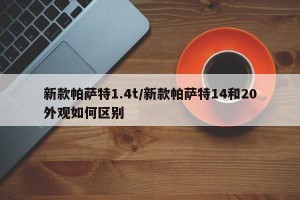 新款帕萨特1.4t/新款帕萨特14和20外观如何区别