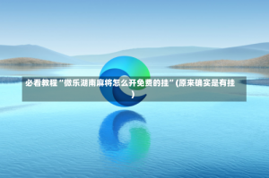必看教程“微乐湖南麻将怎么开免费的挂”(原来确实是有挂)