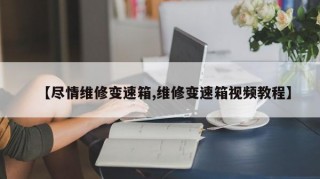 【尽情维修变速箱,维修变速箱视频教程】