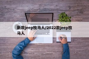 新款jeep牧马人/2022款jeep牧马人