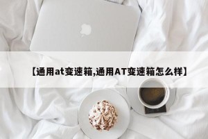 【通用at变速箱,通用AT变速箱怎么样】