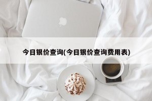 今日银价查询(今日银价查询费用表)