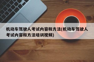 机动车驾驶人考试内容和方法(机动车驾驶人考试内容和方法培训视频)