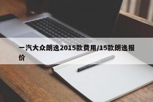一汽大众朗逸2015款费用/15款朗逸报价