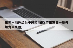 东莞一地升级为中风险地区(广东东莞一地升级为中风险)
