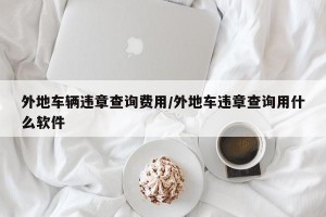 外地车辆违章查询费用/外地车违章查询用什么软件