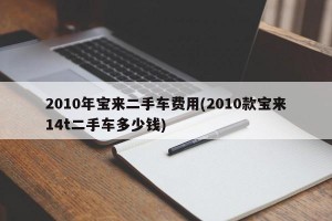 2010年宝来二手车费用(2010款宝来14t二手车多少钱)