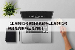 【上海6月1号解封是真的吗,上海6月1号解封是真的吗还是假的】