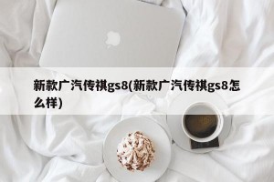 新款广汽传祺gs8(新款广汽传祺gs8怎么样)