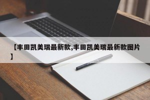 【丰田凯美瑞最新款,丰田凯美瑞最新款图片】