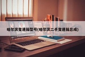 哈尔滨变速箱型号(哈尔滨二手变速箱总成)