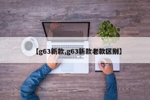 【g63新款,g63新款老款区别】