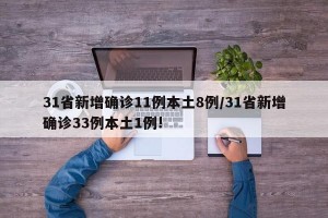 31省新增确诊11例本土8例/31省新增确诊33例本土1例!