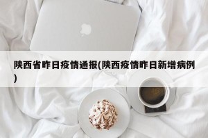 陕西省昨日疫情通报(陕西疫情昨日新增病例)