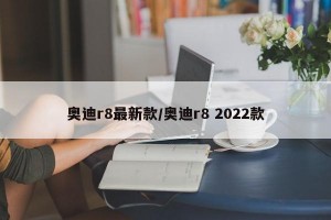 奥迪r8最新款/奥迪r8 2022款