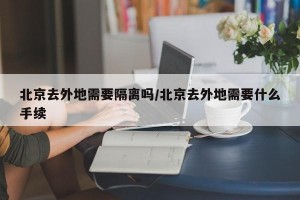 北京去外地需要隔离吗/北京去外地需要什么手续
