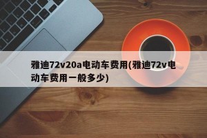 雅迪72v20a电动车费用(雅迪72v电动车费用一般多少)