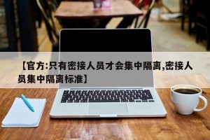 【官方:只有密接人员才会集中隔离,密接人员集中隔离标准】