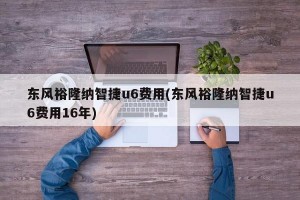 东风裕隆纳智捷u6费用(东风裕隆纳智捷u6费用16年)