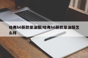 哈弗h6新款柴油版/哈弗h6新款柴油版怎么样