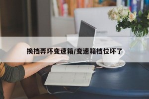 换挡弄坏变速箱/变速箱档位坏了