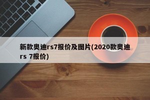新款奥迪rs7报价及图片(2020款奥迪rs 7报价)